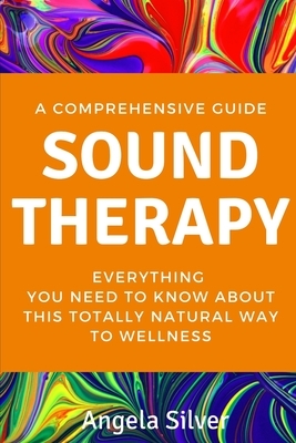 Sound Therapy - A Comprehensive Guide Everything You Need To Know About This Totally Natural Way To Wellness