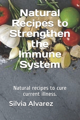 Natural Recipes to Strengthen the Immune System: Natural recipes to cure current illness.