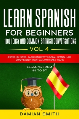 Learn Spanish For Beginner: 1001 EASY AND COMMON SPANISH CONVERSATIONS: -Vol 4- A step-by-step- guide on how to speak Spanish like crazy even in y