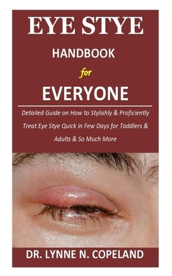Eye Stye Handbook for Everyone: Detailed Guide on How to Stylishly & Proficiently Treat Eye Stye Quick in Few Days for Toddlers & Adults & So Much Mor