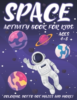 Space Activity Book for Kids Ages 4-8: A Fun Kid Workbook Activity Game for Learning, Coloring, Dot To Dot, Word Search, Mazes and More