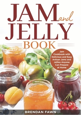 Jam and Jelly Book: Jam Cookbook with Delicious and Easy Artisan Jams and Jellies Anyone Can Prepare at Home