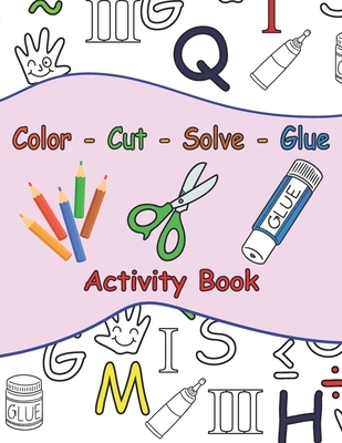 Color - Cut - Solve - Glue Activity Book: 25 Puzzle to Color, Cut, Solve and Glue . Ages 3 to 6 . Coloring, Scissor and Motor Skills + A Certificate F