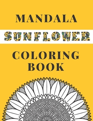 Mandala Sunflower Coloring Book: Beautiful Sunflowers Designs Gift for Kids Adults Teens Relaxation and Stress Relief