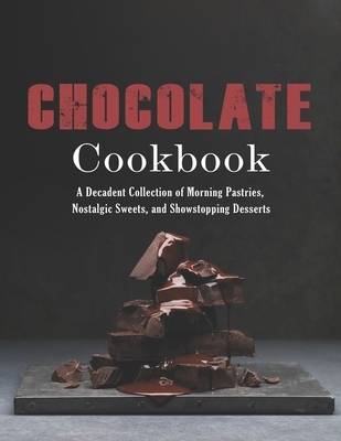 Chocolate Cookbook: A Decadent Collection of Morning Pastries, Nostalgic Sweets, and Showstopping Desserts