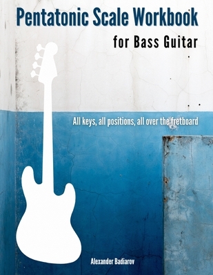 Pentatonic Scale Workbook for Bass Guitar: All keys, all positions, all over the fretboard