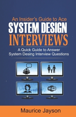 An Insider's Guide to Ace System Design Interviews: A Quick Guide to Answer System Design Interview Questions