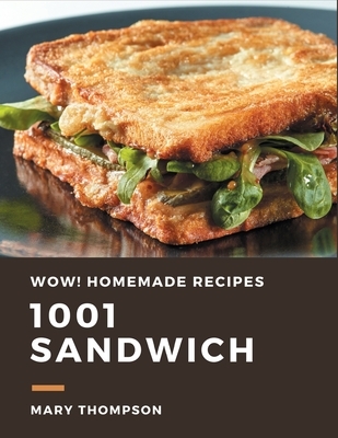 Wow! 1001 Homemade Sandwich Recipes: The Highest Rated Homemade Sandwich Cookbook You Should Read