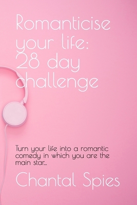 Romanticise your life: 28 day challenge: Turn your life into a romantic comedy in which you are the main star...
