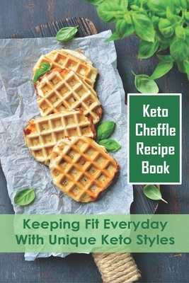 Keto Chaffle Recipe Book: Keeping Fit Everyday With Unique Keto Styles: Low-Carb Recipes