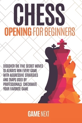 Chess Opening for Beginners: Discover the five fundamental Moves to Win Your Game through Secret Strategies for Opening Chess. Checkmate your favor