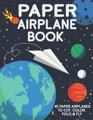 Paper Airplane Book: 45 Paper Airplanes to Cut Color Fold & Fly