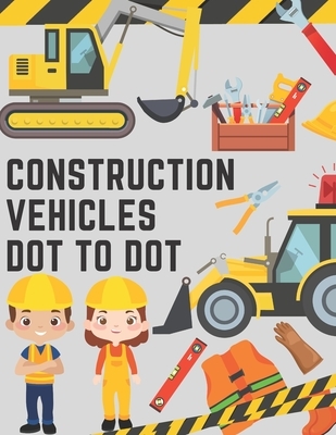 Construction Vehicles Dot to Dot: Coloring Book for Kids - Fun Activity Dot to Dot For Children Ages 4-8 Filled With Big Trucks Tractors Diggers Workb