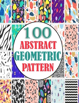 100 Abstract Geometric Pattern: adults unique geometric pattern for mind relaxation and stress relief book, A book with amazing pattern
