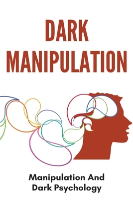 Dark Manipulation: Manipulation And Dark Psychology: Emotional Control In A Relationship