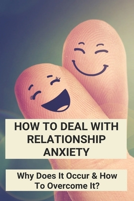 How To Deal With Relationship Anxiety: Why Does It Occur & How To Overcome It?: Anxiety In Relationships Book