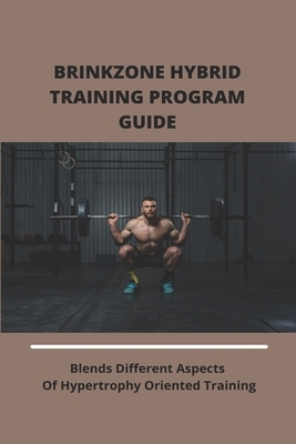 Brinkzone Hybrid Training Program Guide: Blends Different Aspects Of Hypertrophy Oriented Training: Brinkzone Hybrid