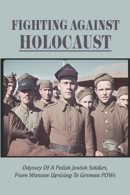 Fighting Against Holocaust: Odyssey Of A Polish Jewish Soldier, From Warsaw Uprising To German POWs
