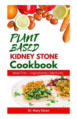 Plant Based Kidney Stone Cookbook: Learn How to Make Wholesome Renal Disease Prevention Recipes