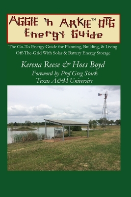 The Aggie 'n Arkie OTG Energy Guide: The Go-To Energy Guide for Planning, Building, & Living Off-The-Grid with Solar & Energy Storage