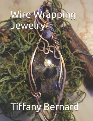 Wire Wrapping Jewelry: Beginner Wire Wrapping Techniques and Fundamentals with Step-by-Step Guided Instructions for Inspiring and Creating yo