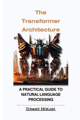 The Transformer Architecture: A Practical Guide to Natural Language Processing