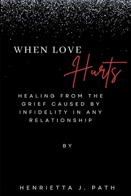 When Love Hurts: Healing from the grief caused by infidelity in any relationship