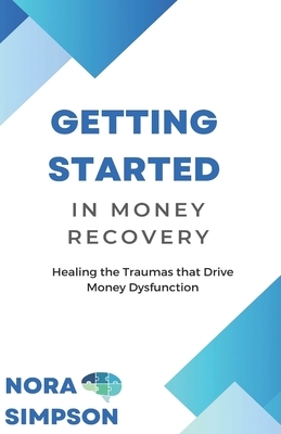 Getting Started in Money Recovery: Healing the Traumas that Drive Money Dysfunction