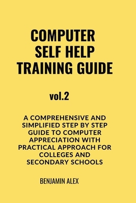 COMPUTER SELF HELP TRAINING GUIDE Vol.2: A comprehensive and simplified step by step guide to computer appreciation with practical approach For Colleg
