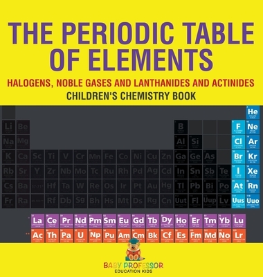The Periodic Table of Elements - Halogens, Noble Gases and Lanthanides and Actinides | Children's Chemistry Book
