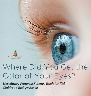 Where Did You Get the Color of Your Eyes? - Hereditary Patterns Science Book for Kids | Children's Biology Books