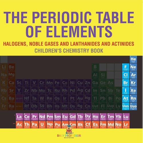 The Periodic Table of Elements - Halogens, Noble Gases and Lanthanides and Actinides | Children's Chemistry Book