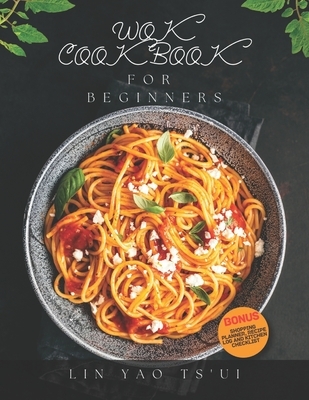 Wok Cookbook for Beginners: Delicious, Easy and Tasty Chinese Restaurant Recipes and Techniques, for Asian Food Lovers to Try at Home