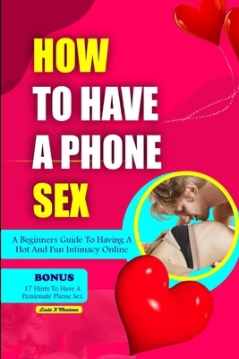 How to Have a Phone Sex: A beginners guide to having hot and fun intimacy online