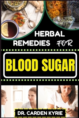 Herbal Remedies for Blood Sugar: Unlocking Nature's Healing Power; Dive Into Effective Remedies, Focus On Holistic Wellness, And Key Strategies For A