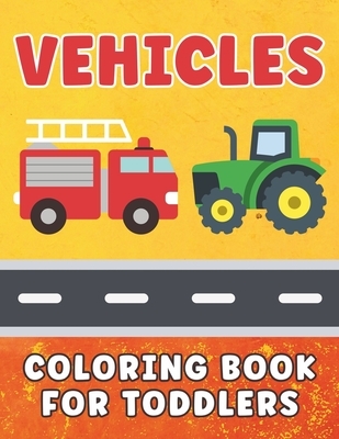 Vehicles Coloring Book for Toddlers: Cars & Trucks Coloring Book for Kids Ages 1-5, For Boys and Girls Who Love Cars, Airplanes, Construction, and Mon