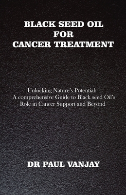 Black Seed Oil for Cancer Treatment: Unlocking Nature's Potential: A Comprehensive Guide to Black Seed Oil's Role in Cancer Support and Beyond