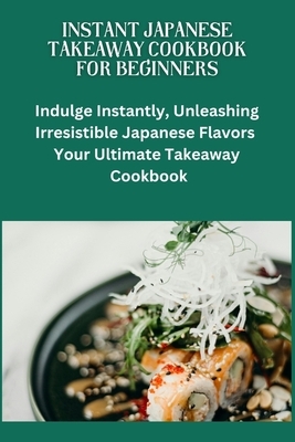 Instant Japanese Take away Cookbook for Beginners: Japanese cuisine, Beginners friendly recipes, quick meals, easy cooking, Bento box ideas, Teriyaki