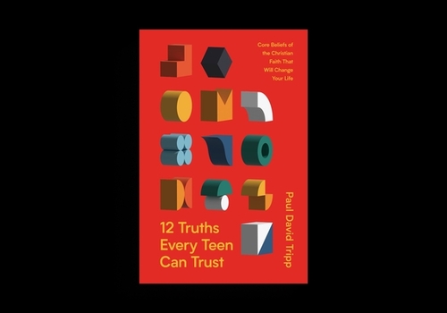 12 Truths Every Teen Can Trust: Core Beliefs of the Christian Faith That Will Change Your Life