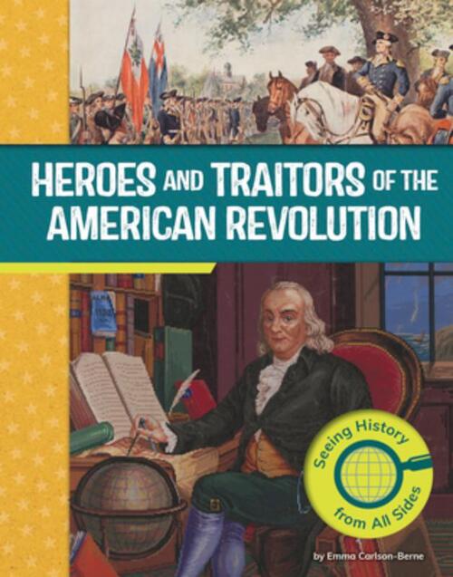 Heroes and Traitors of the American Revolution: Seeing History from All Sides