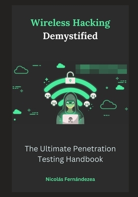 Wireless Hacking Demystified: The Ultimate Penetration Testing Handbook