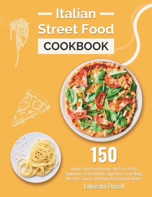 Italian Street Food Cookbook: 150 Italian Street Food Recipes for Pizza, Pasta, Sandwiches, Fried Delights, Appetizers, Fish, Meats, Desserts, Sauce