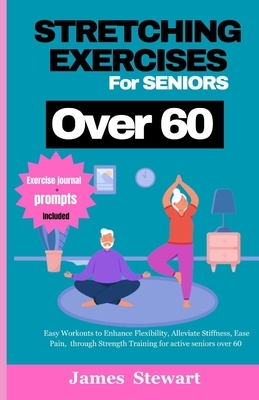 stretching exercises for seniors over 60: Easy Workouts to Enhance Flexibility, Alleviate Stiffness, Ease Pain, through Strength Training for active s