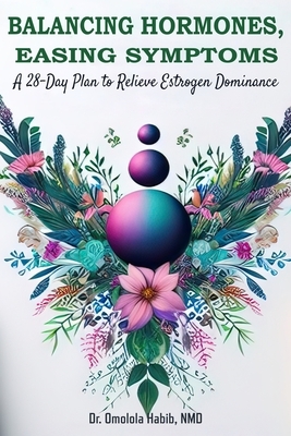 Balancing Hormones, Easing Symptoms: A 28-Day Plan to Relieve Estrogen Dominance