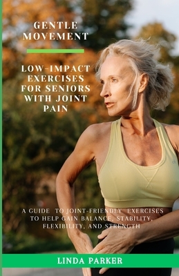 Gentle Movement: Low-Impact Exercises for Seniors with Joint Pain: A Guide to Joint-Friendly Exercises to Help Gain Balance, Stability,