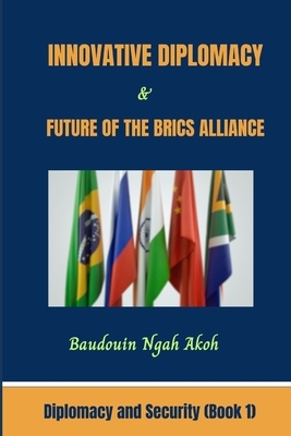 Innovative Diplomacy and Future of the BRICS Alliance: Diplomacy and Security Book 1