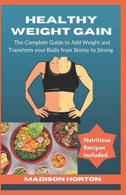 Healthy Weight Gain: The Complete Guide to Add Weight and Transform Your Body from Skinny to Strong, with Nutritious Meals, Tips and Tricks