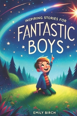 Inspiring Stories for Fantastic Boys: A Motivational Book about Self-Discovery, Friendship and Courage