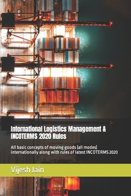 International Logistics Management & INCOTERMS 2020 Rules: All basic concepts of moving goods (all modes) internationally along with rules of latest I