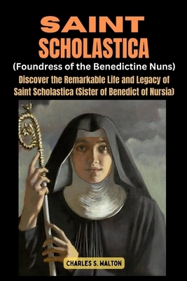 Saint Scholastics (Foundress of the Benedictine Nuns): Discover the Remarkable Life and Legacy of Saint Scholastica (Sister of Benedict of Nursia)